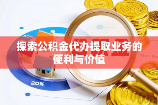 礼泉探索公积金代办提取业务的便利与价值