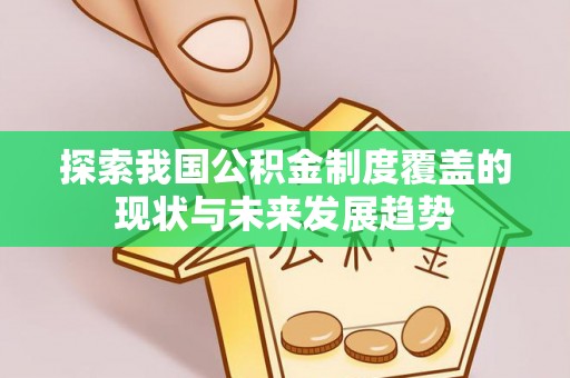 礼泉探索我国公积金制度覆盖的现状与未来发展趋势