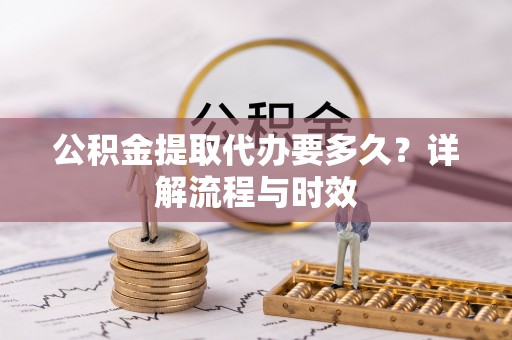 礼泉公积金提取代办要多久？详解流程与时效