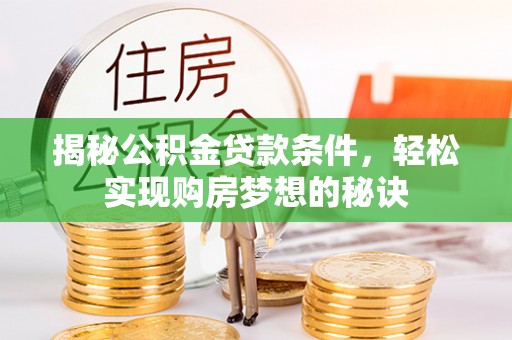 礼泉揭秘公积金贷款条件，轻松实现购房梦想的秘诀