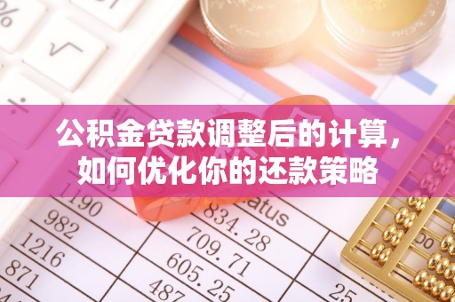 礼泉公积金贷款调整后的计算，如何优化你的还款策略