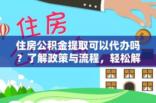 礼泉住房公积金提取可以代办吗？了解政策与流程，轻松解决疑惑