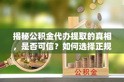 礼泉揭秘公积金代办提取的真相，是否可信？如何选择正规服务？