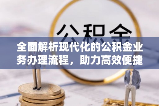 礼泉全面解析现代化的公积金业务办理流程，助力高效便捷生活