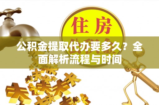 礼泉公积金提取代办要多久？全面解析流程与时间
