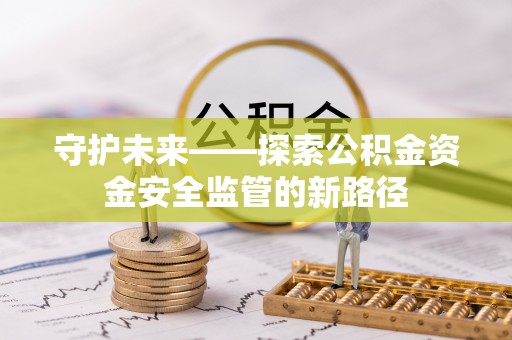 礼泉守护未来——探索公积金资金安全监管的新路径