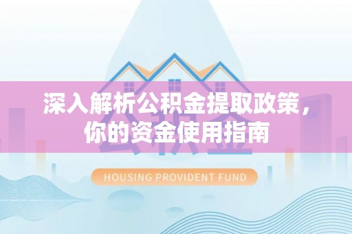 礼泉深入解析公积金提取政策，你的资金使用指南