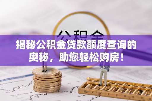 礼泉揭秘公积金贷款额度查询的奥秘，助您轻松购房！
