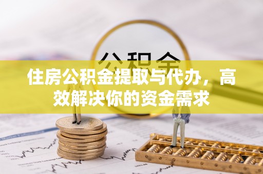 礼泉住房公积金提取与代办，高效解决你的资金需求