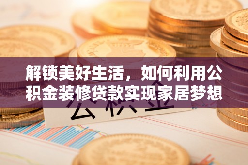 礼泉解锁美好生活，如何利用公积金装修贷款实现家居梦想