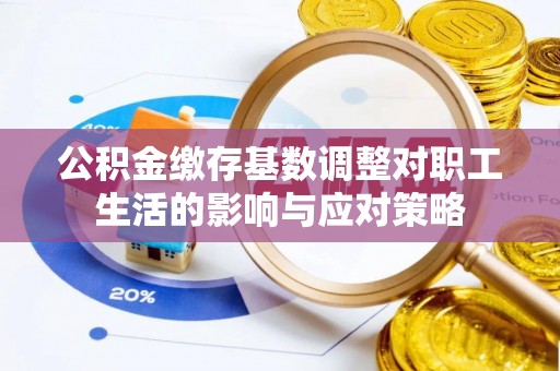 礼泉公积金缴存基数调整对职工生活的影响与应对策略