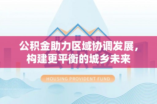 礼泉公积金助力区域协调发展，构建更平衡的城乡未来