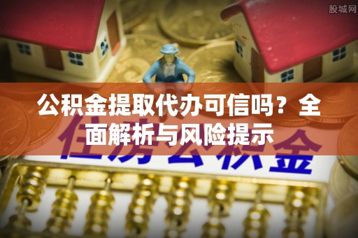 礼泉公积金提取代办可信吗？全面解析与风险提示