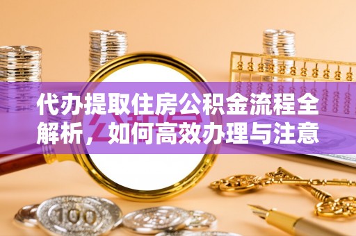 礼泉代办提取住房公积金流程全解析，如何高效办理与注意事项