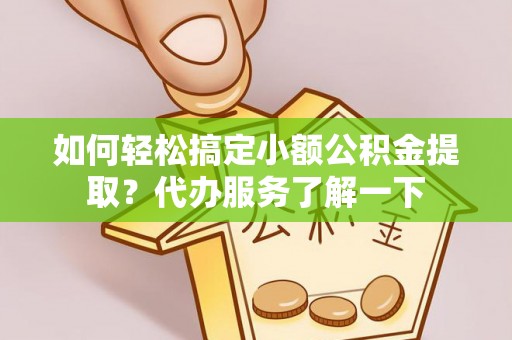 礼泉如何轻松搞定小额公积金提取？代办服务了解一下