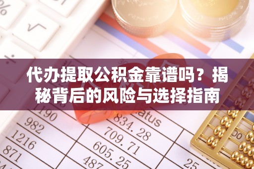 礼泉代办提取公积金靠谱吗？揭秘背后的风险与选择指南