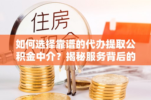 礼泉如何选择靠谱的代办提取公积金中介？揭秘服务背后的真相