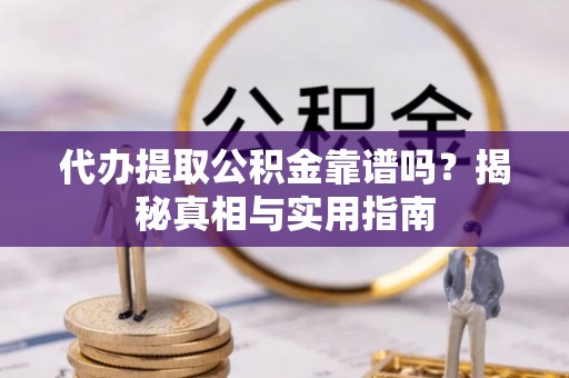 礼泉代办提取公积金靠谱吗？揭秘真相与实用指南