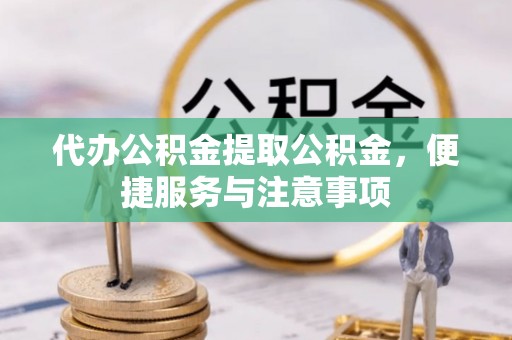 礼泉代办公积金提取公积金，便捷服务与注意事项