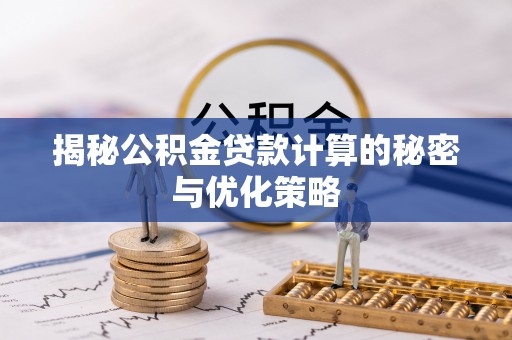 礼泉揭秘公积金贷款计算的秘密与优化策略