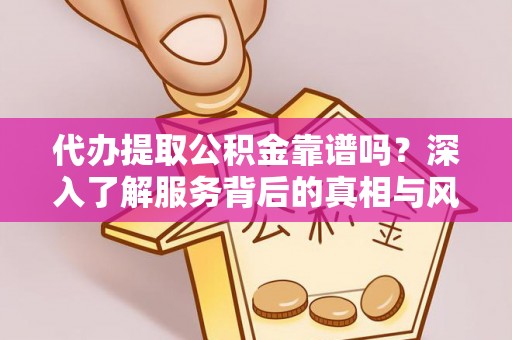 礼泉代办提取公积金靠谱吗？深入了解服务背后的真相与风险