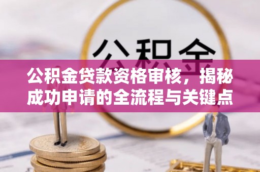礼泉公积金贷款资格审核，揭秘成功申请的全流程与关键点