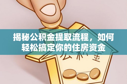 礼泉揭秘公积金提取流程，如何轻松搞定你的住房资金