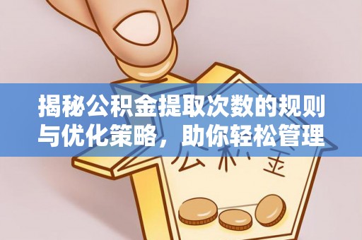 礼泉揭秘公积金提取次数的规则与优化策略，助你轻松管理财务