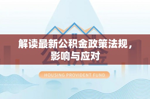礼泉解读最新公积金政策法规，影响与应对