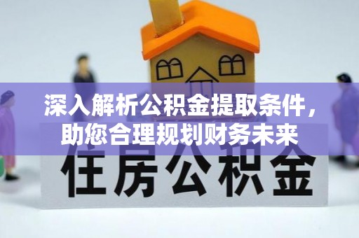 礼泉深入解析公积金提取条件，助您合理规划财务未来