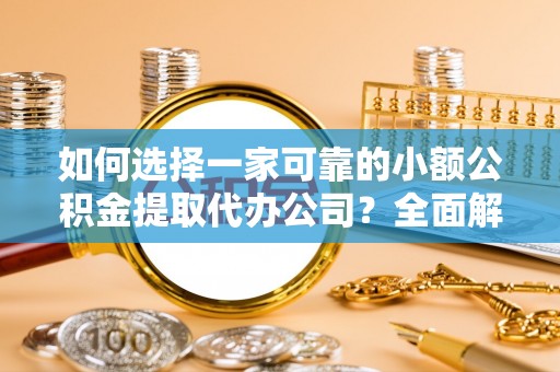 礼泉如何选择一家可靠的小额公积金提取代办公司？全面解析与指南
