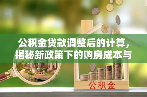 礼泉公积金贷款调整后的计算，揭秘新政策下的购房成本与规划策略