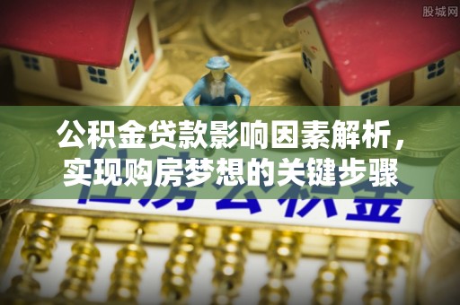 礼泉公积金贷款影响因素解析，实现购房梦想的关键步骤