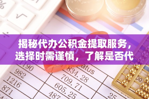 礼泉揭秘代办公积金提取服务，选择时需谨慎，了解是否代办公积金提取可靠吗？