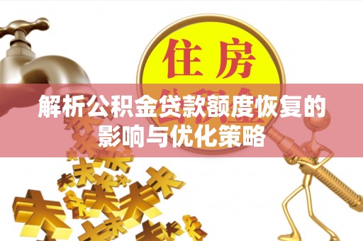礼泉解析公积金贷款额度恢复的影响与优化策略