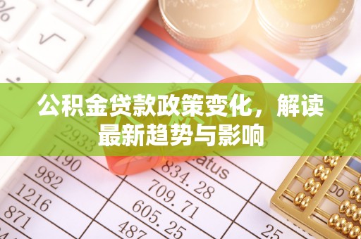 礼泉公积金贷款政策变化，解读最新趋势与影响