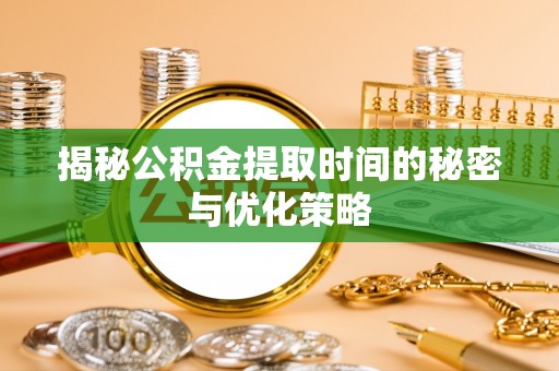 礼泉揭秘公积金提取时间的秘密与优化策略