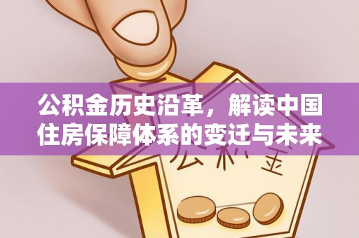 礼泉公积金历史沿革，解读中国住房保障体系的变迁与未来