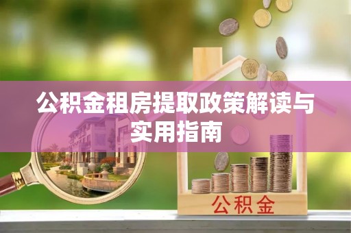 礼泉公积金租房提取政策解读与实用指南