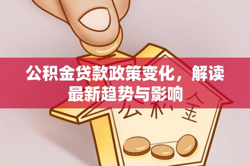 礼泉公积金贷款政策变化，解读最新趋势与影响