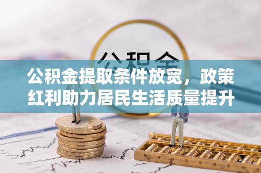 礼泉公积金提取条件放宽，政策红利助力居民生活质量提升