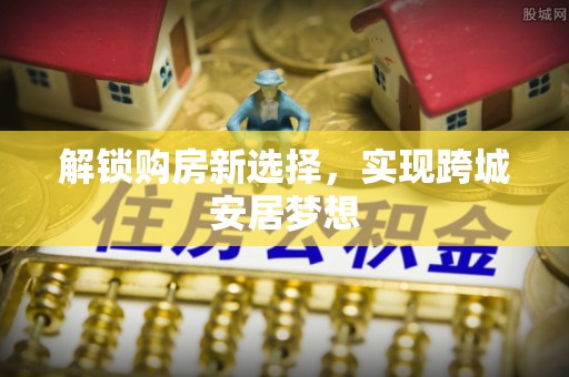 礼泉解锁购房新选择，实现跨城安居梦想