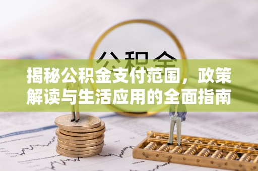 礼泉揭秘公积金支付范围，政策解读与生活应用的全面指南