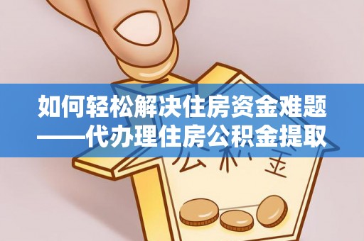 礼泉如何轻松解决住房资金难题——代办理住房公积金提取服务详解