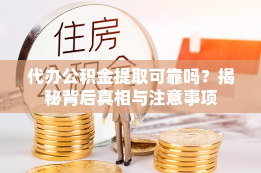 礼泉代办公积金提取可靠吗？揭秘背后真相与注意事项