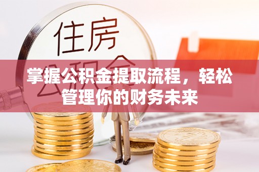 礼泉掌握公积金提取流程，轻松管理你的财务未来