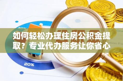 礼泉如何轻松办理住房公积金提取？专业代办服务让你省心无忧