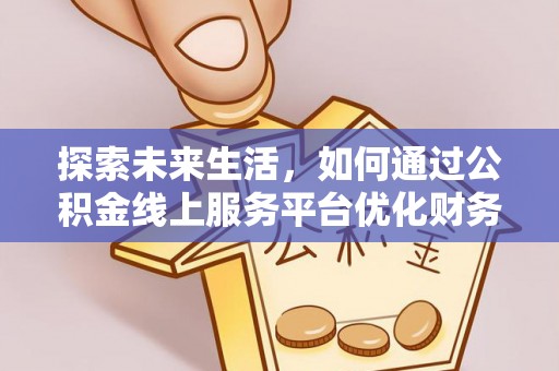 礼泉探索未来生活，如何通过公积金线上服务平台优化财务管理