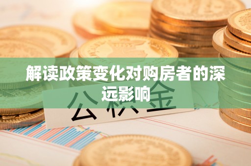 礼泉解读政策变化对购房者的深远影响