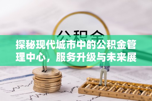 礼泉探秘现代城市中的公积金管理中心，服务升级与未来展望